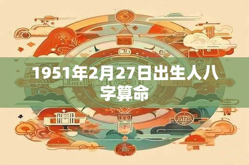 1951年2月27日出生人八字算命