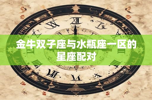 金牛双子座与水瓶座一区的星座配对