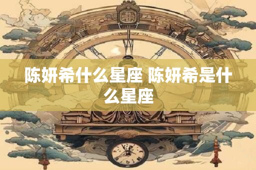 陈妍希什么星座 陈妍希是什么星座