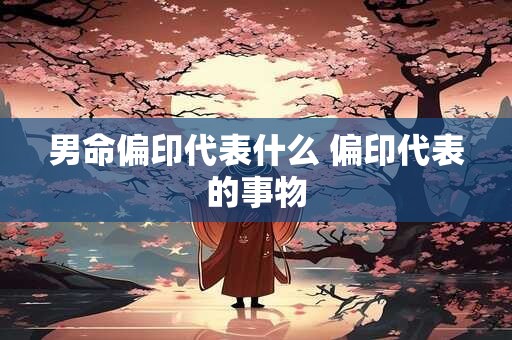 男命偏印代表什么 偏印代表的事物