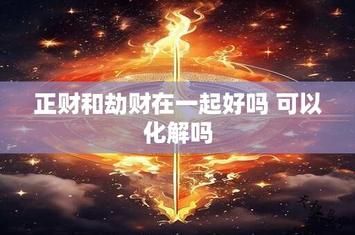 正财和劫财在一起好吗 可以化解吗