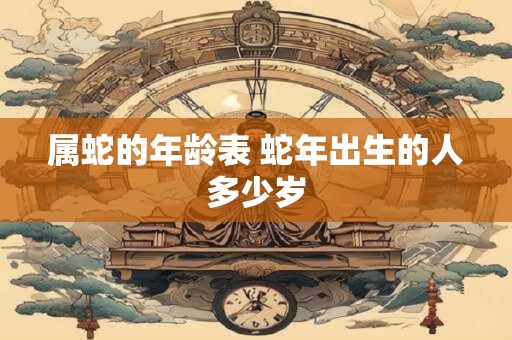 详细阅读:属蛇的年龄表 蛇年出生的人多少岁 属蛇的年龄表 蛇年出生的人多少岁