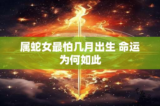 属蛇女最怕几月出生 命运为何如此