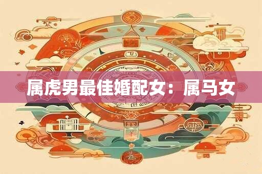 属虎男最佳婚配女：属马女