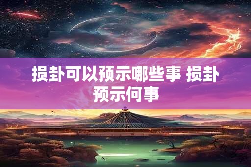 损卦可以预示哪些事 损卦预示何事