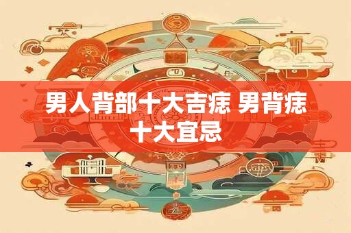 男人背部十大吉痣 男背痣十大宜忌