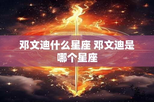 邓文迪什么星座 邓文迪是哪个星座