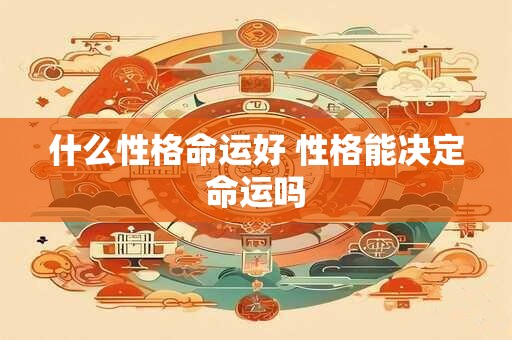 什么性格命运好 性格能决定命运吗