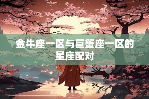金牛座一区与巨蟹座一区的星座配对