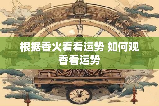 根据香火看看运势 如何观香看运势