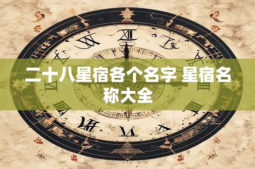 详细阅读:二十八星宿各个名字 星宿名称大全 二十八星宿各个名字 星宿名称大全