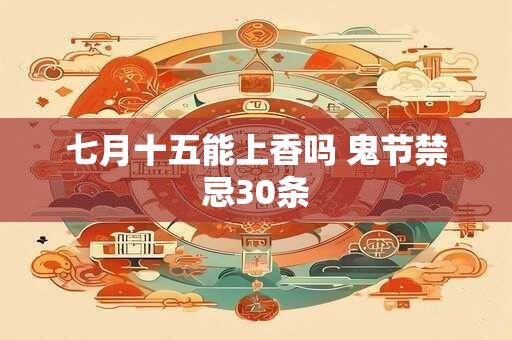 七月十五能上香吗 鬼节禁忌30条