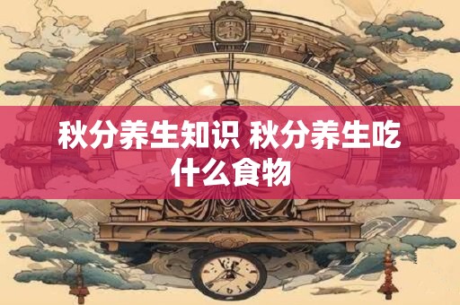 秋分养生知识 秋分养生吃什么食物