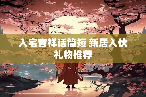 入宅吉祥话简短 新居入伙礼物推荐