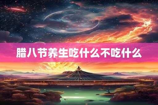 腊八节养生吃什么不吃什么