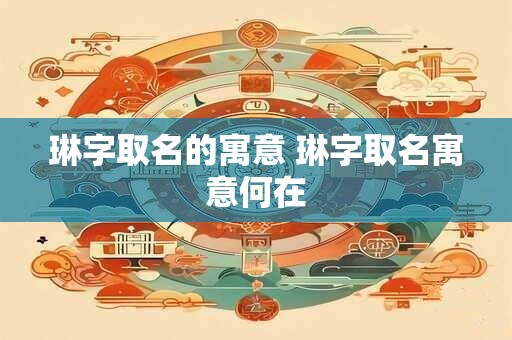 琳字取名的寓意 琳字取名寓意何在