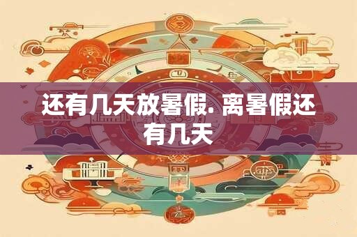还有几天放暑假. 离暑假还有几天
