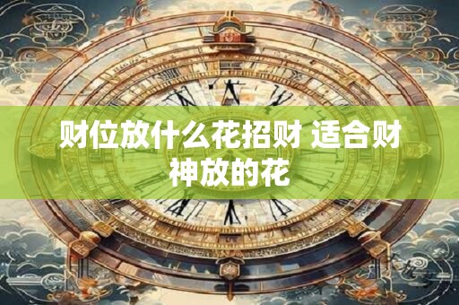 财位放什么花招财 适合财神放的花