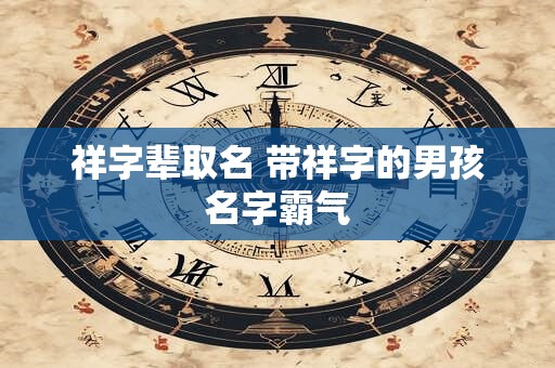 祥字辈取名 带祥字的男孩名字霸气