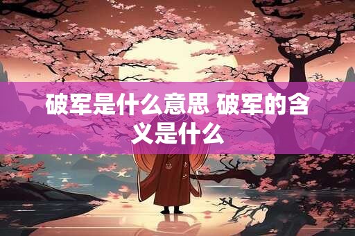 破军是什么意思 破军的含义是什么