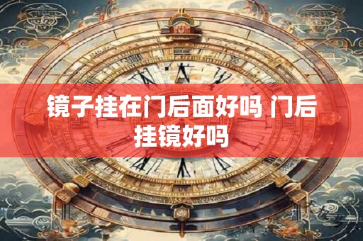 详细阅读:镜子挂在门后面好吗 门后挂镜好吗 镜子挂在门后面好吗 门后挂镜好吗