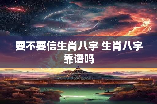 要不要信生肖八字 生肖八字靠谱吗