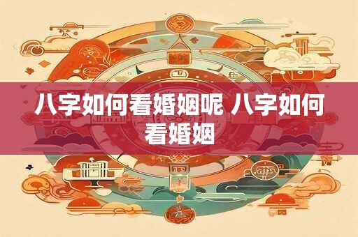 八字如何看婚姻呢 八字如何看婚姻