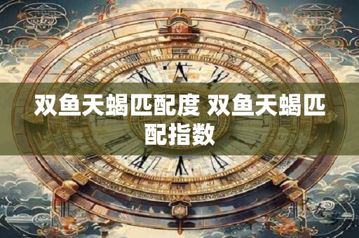 双鱼天蝎匹配度 双鱼天蝎匹配指数