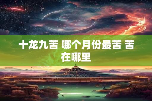 十龙九苦 哪个月份最苦 苦在哪里
