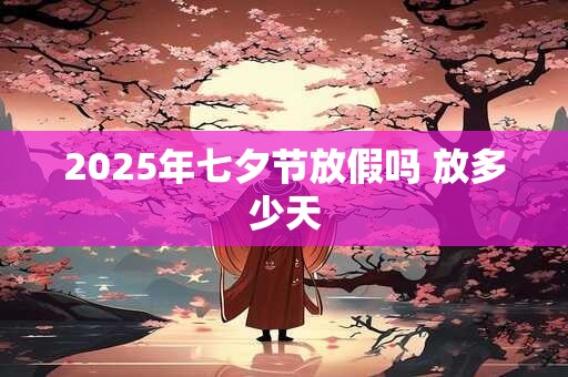 2025年七夕节放假吗 放多少天