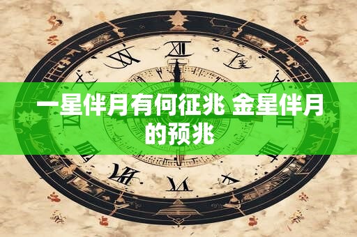 一星伴月有何征兆 金星伴月的预兆