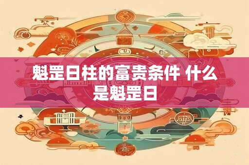 魁罡日柱的富贵条件 什么是魁罡日