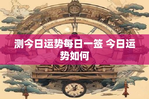 测今日运势每日一签 今日运势如何